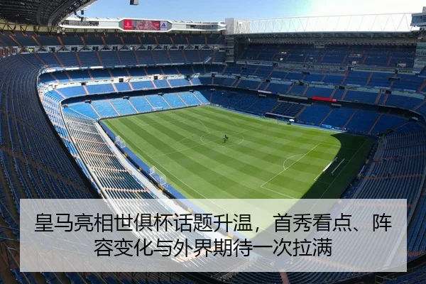 皇马亮相世俱杯话题升温，首秀看点、阵容变化与外界期待一次拉满 | NetEase CC